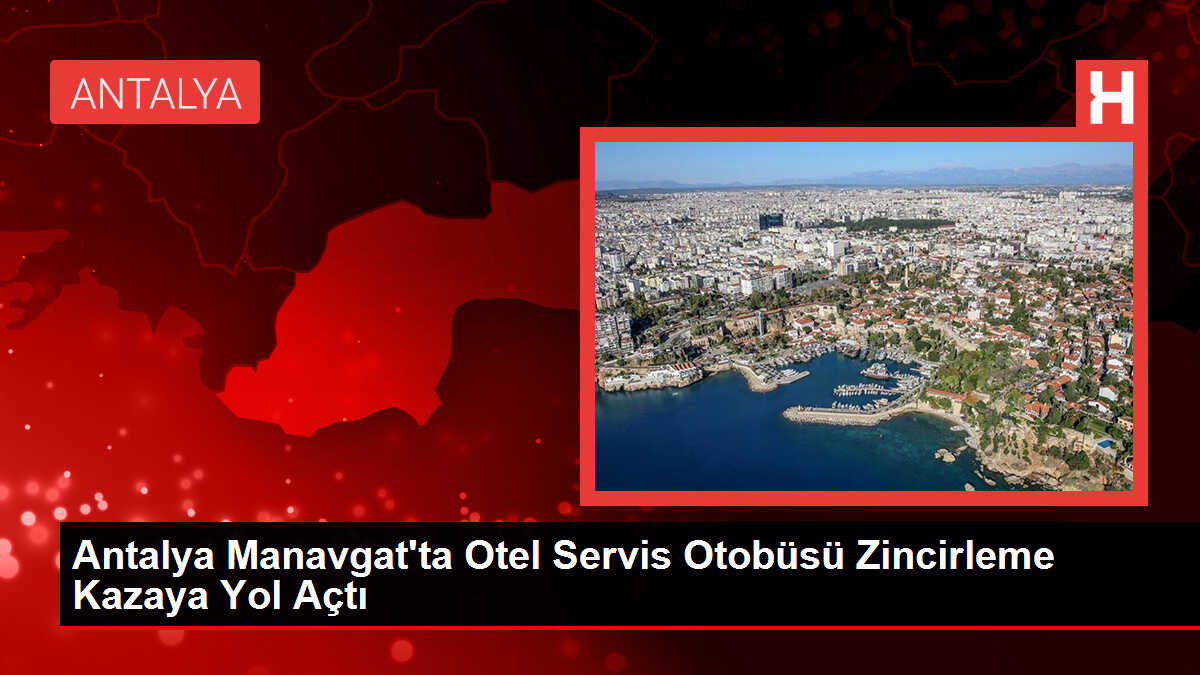 Antalya Manavgat'ta Otel Servis Otobüsü Zincirleme Kazaya Yol Açtı
