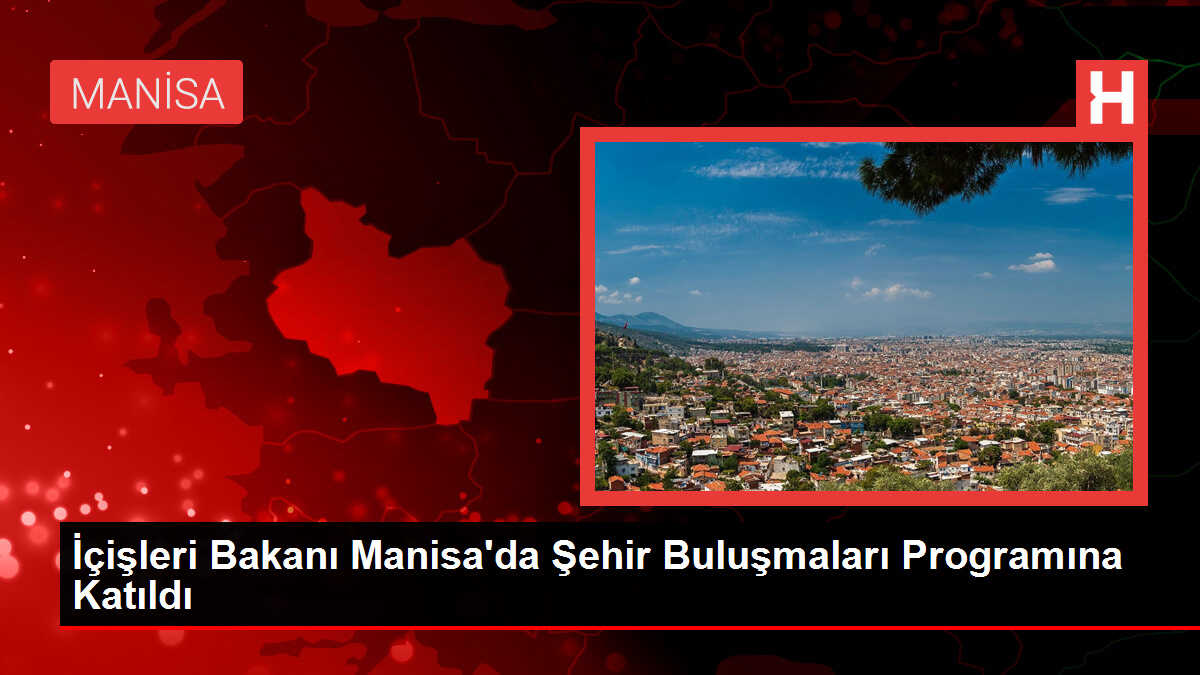 İçişleri Bakanı Manisa'da Şehir Buluşmaları Programına Katıldı