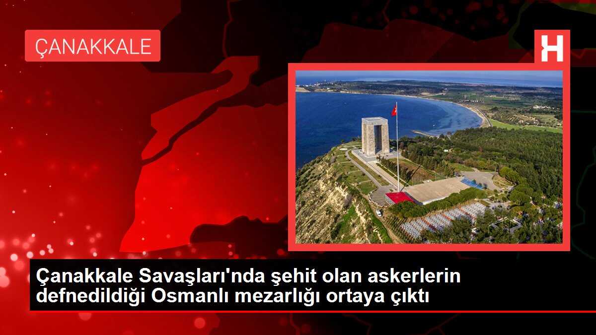 Çanakkale Savaşları'nda şehit olan askerlerin defnedildiği Osmanlı mezarlığı ortaya çıktı
