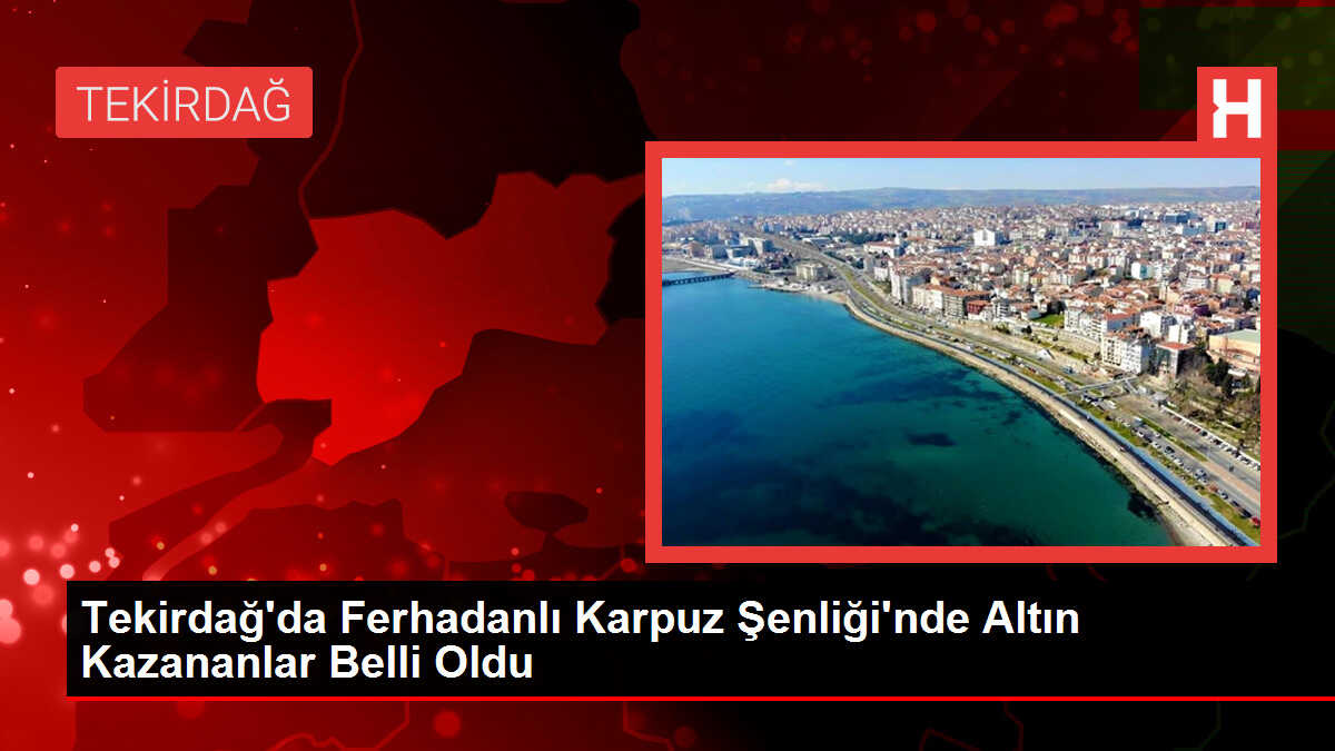 Tekirdağ'da Ferhadanlı Karpuz Şenliği'nde Altın Kazananlar Belli Oldu