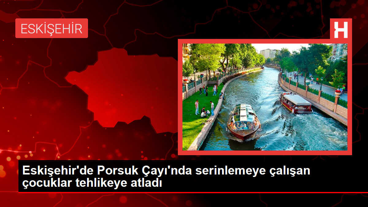 Eskişehir'de Porsuk Çayı'nda serinlemeye çalışan çocuklar tehlikeye atladı