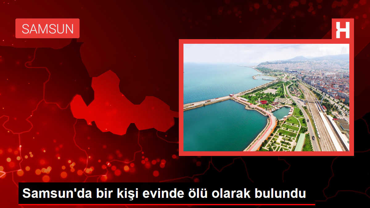 Samsun'da bir kişi evinde ölü olarak bulundu