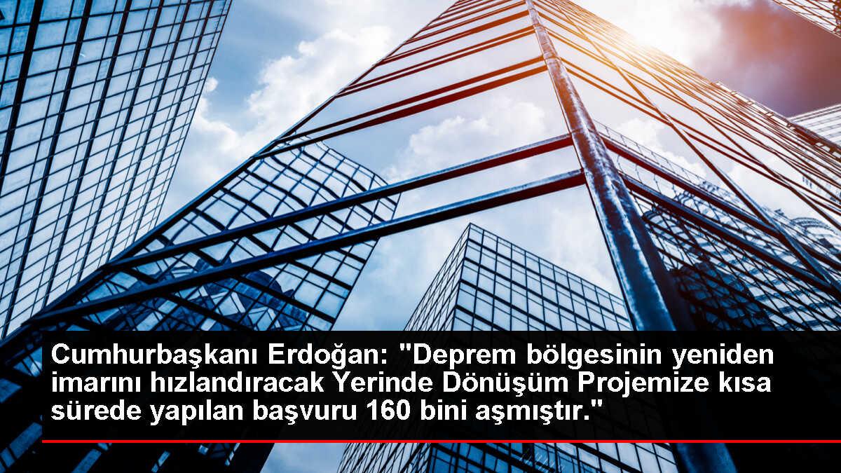 Cumhurbaşkanı Erdoğan: 'Deprem bölgesinin yeniden imarını hızlandıracak Yerinde Dönüşüm Projemize kısa sürede yapılan başvuru 160 bini aşmıştır.'