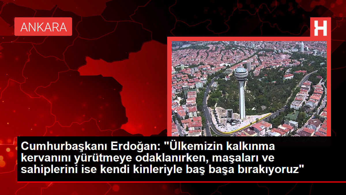 Cumhurbaşkanı Erdoğan: 'Ülkemizin kalkınma kervanını yürütmeye odaklanırken, maşaları ve sahiplerini ise kendi kinleriyle baş başa bırakıyoruz'