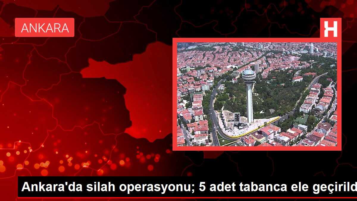 Ankara'da silah operasyonu; 5 adet tabanca ele geçirildi