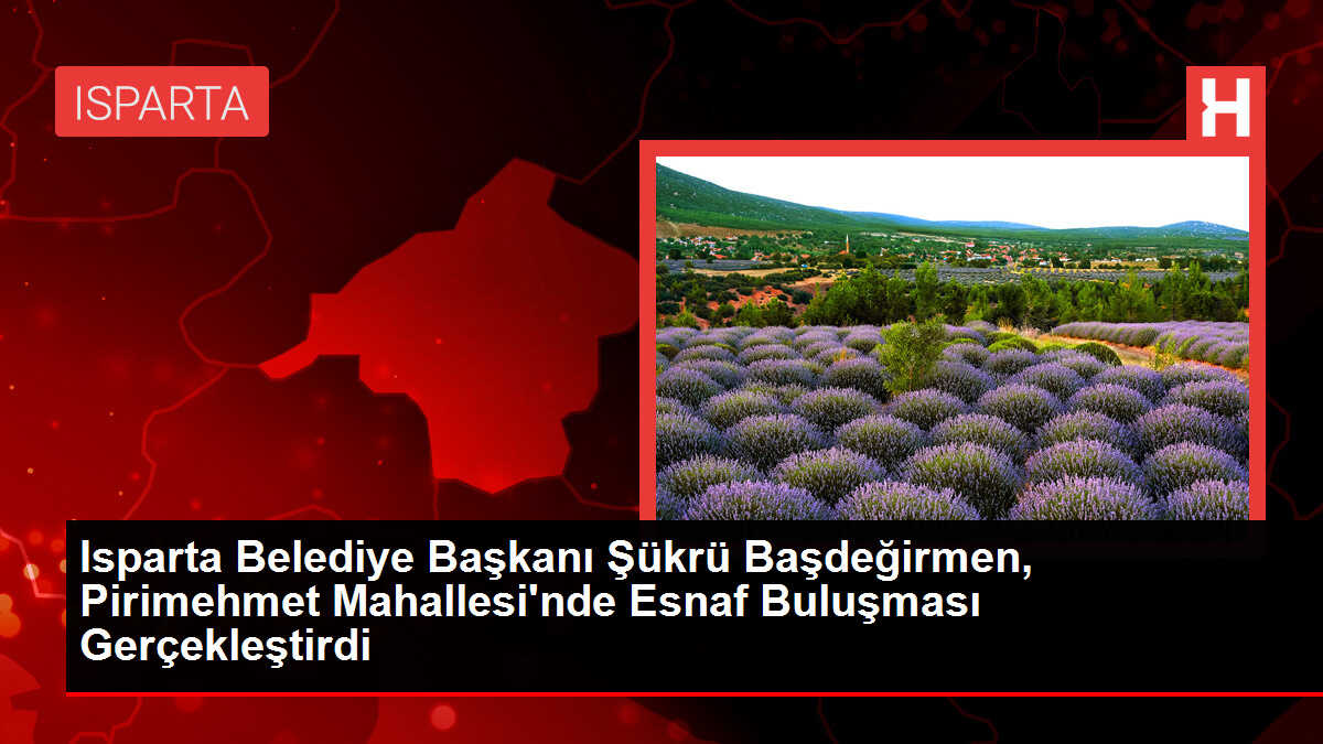 Isparta Belediye Başkanı Şükrü Başdeğirmen, Pirimehmet Mahallesi'nde Esnaf Buluşması Gerçekleştirdi