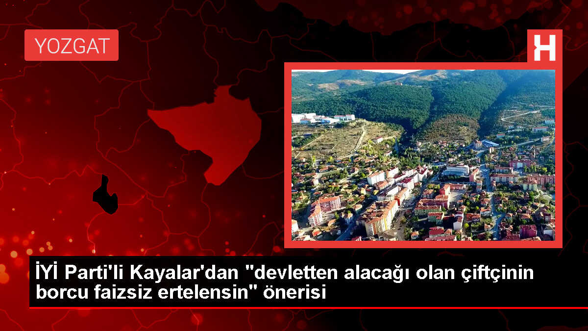 İYİ Parti Milletvekili Lütfullah Kayalar, çiftçilerin borçlarının faizsiz ertelenmesini istedi