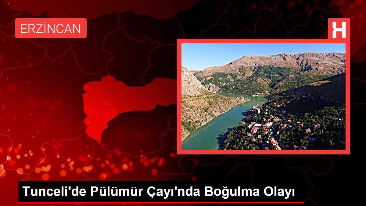 Tunceli'de Pülümür Çayı'nda Boğulma Olayı