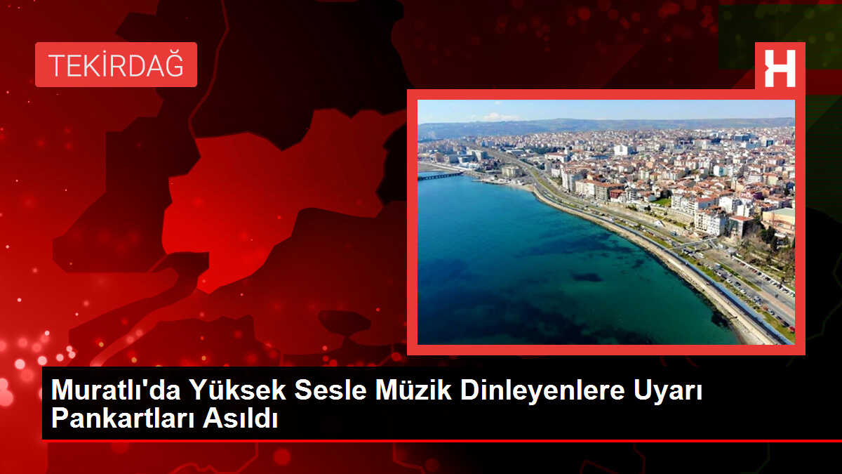 Muratlı'da Yüksek Sesle Müzik Dinleyenlere Uyarı Pankartları Asıldı