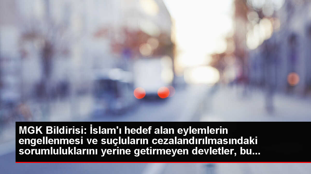 MGK Bildirisi: İslam'ı hedef alan eylemlerin engellenmesi ve suçluların cezalandırılmasındaki sorumluluklarını yerine getirmeyen devletler, bu...