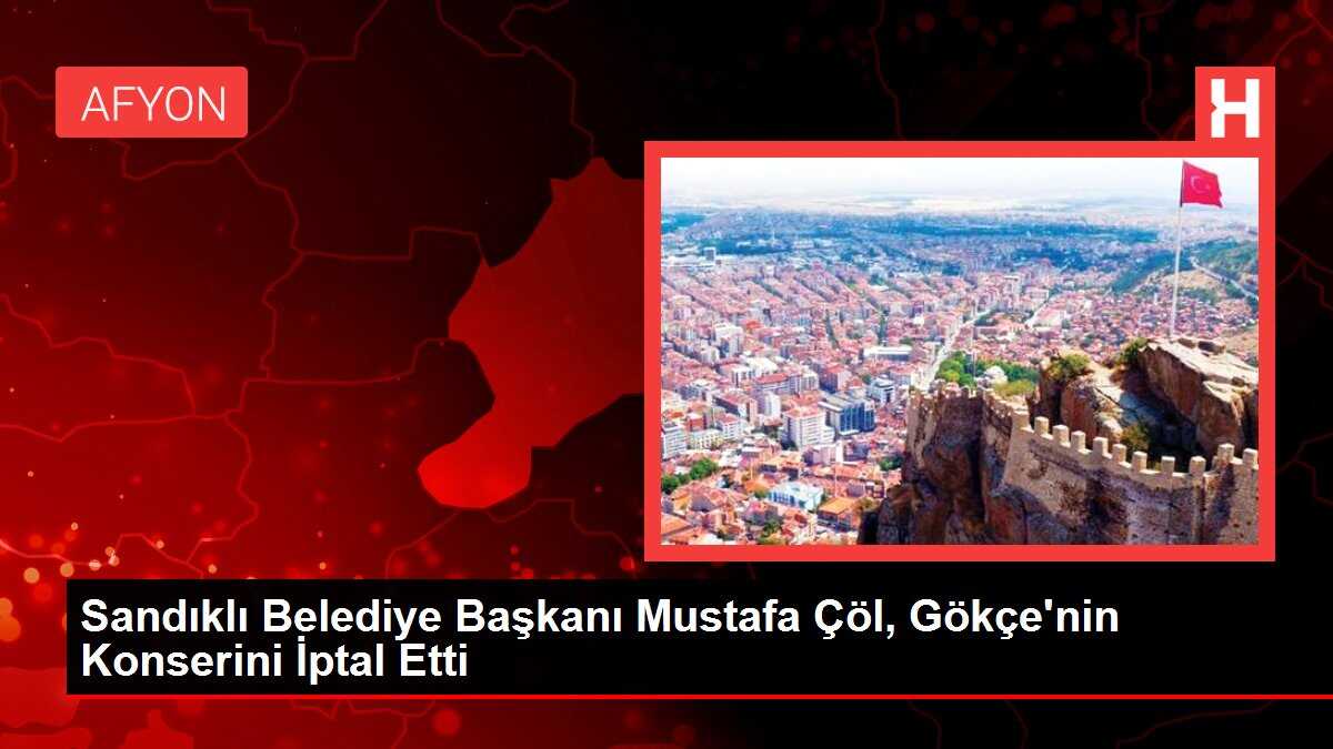 Sandıklı Belediye Başkanı Mustafa Çöl, Gökçe'nin Konserini İptal Etti