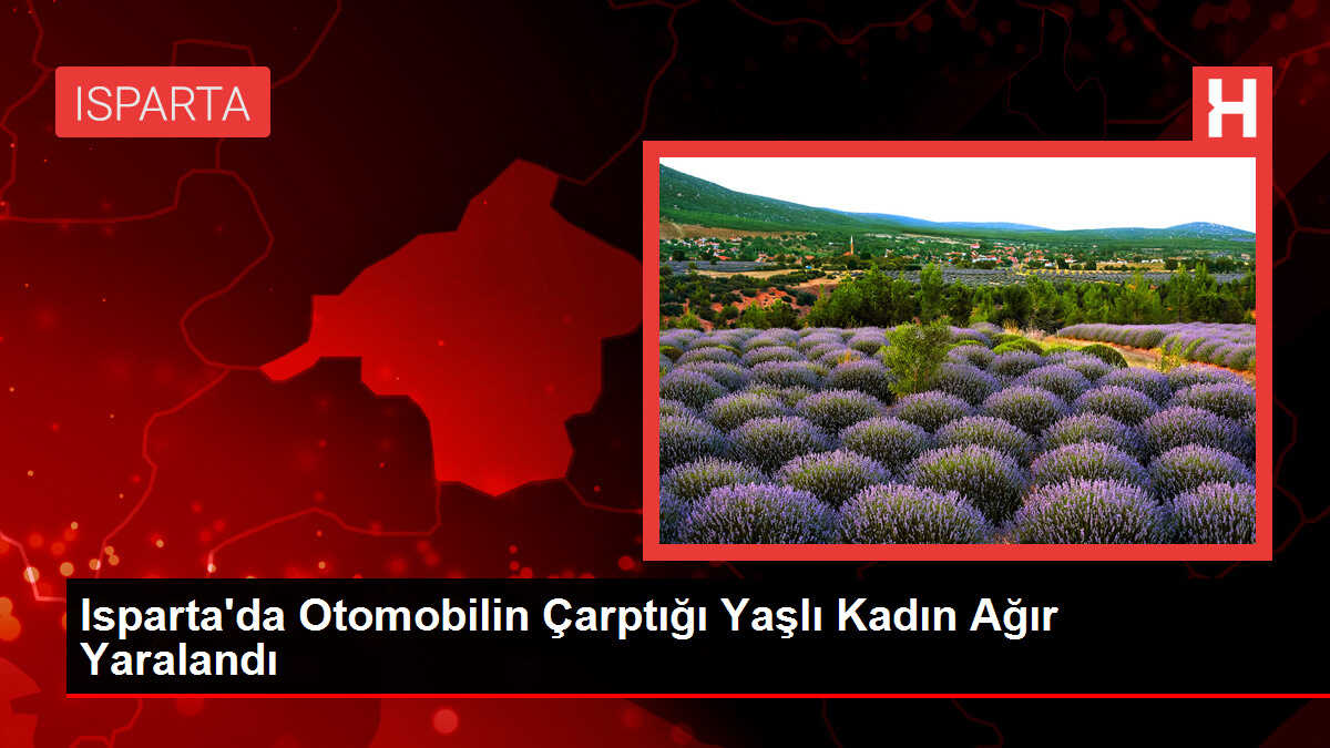 Isparta'da Otomobilin Çarptığı Yaşlı Kadın Ağır Yaralandı