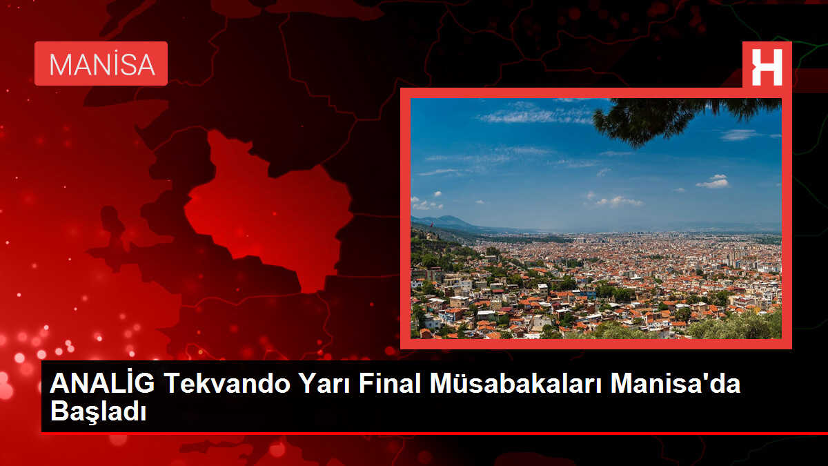 ANALİG Tekvando Yarı Final Müsabakaları Manisa'da Başladı