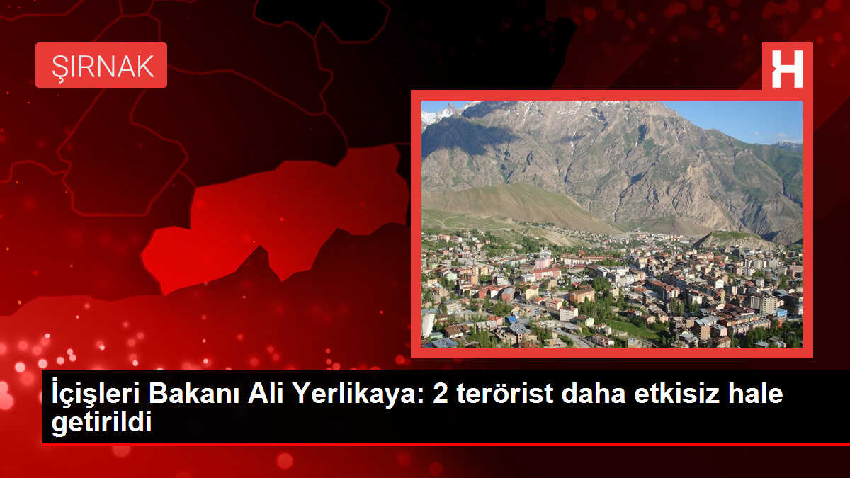 İçişleri Bakanı Ali Yerlikaya: 2 terörist daha etkisiz hale getirildi