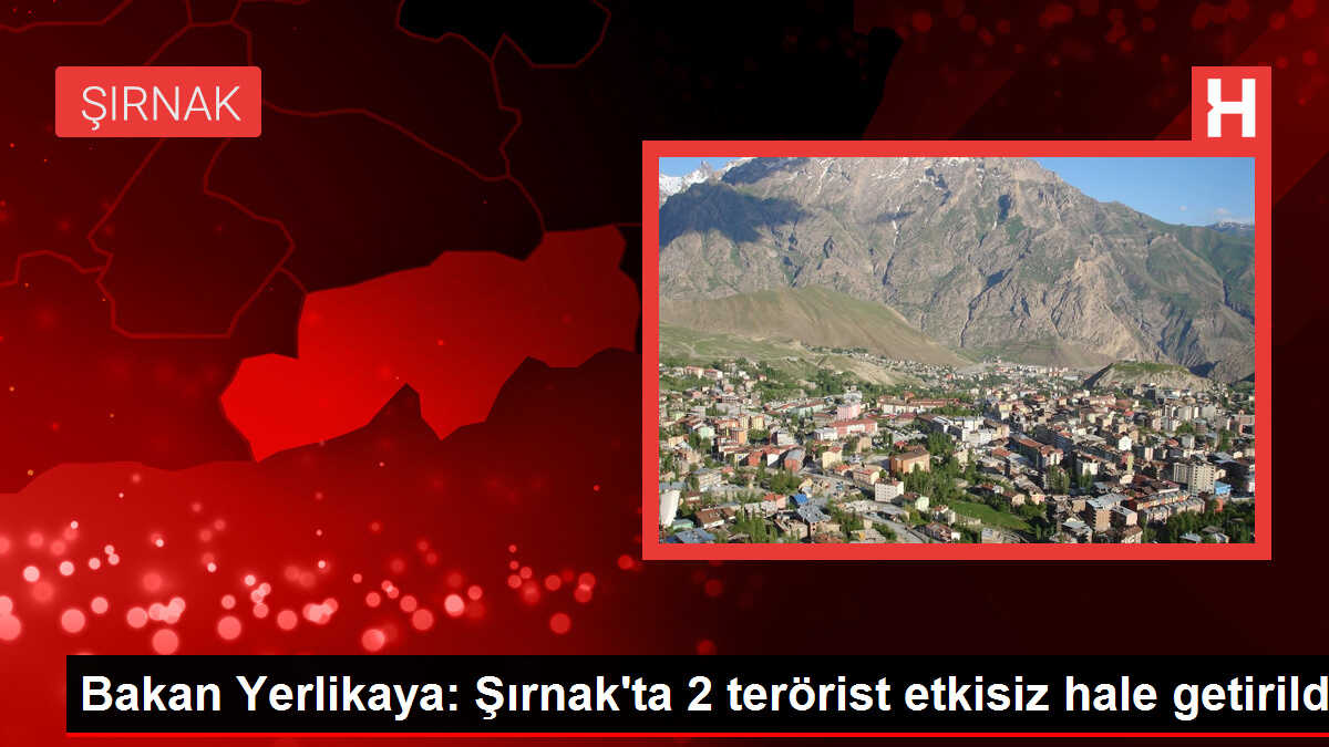 Bakan Yerlikaya: Şırnak'ta 2 terörist etkisiz hale getirildi