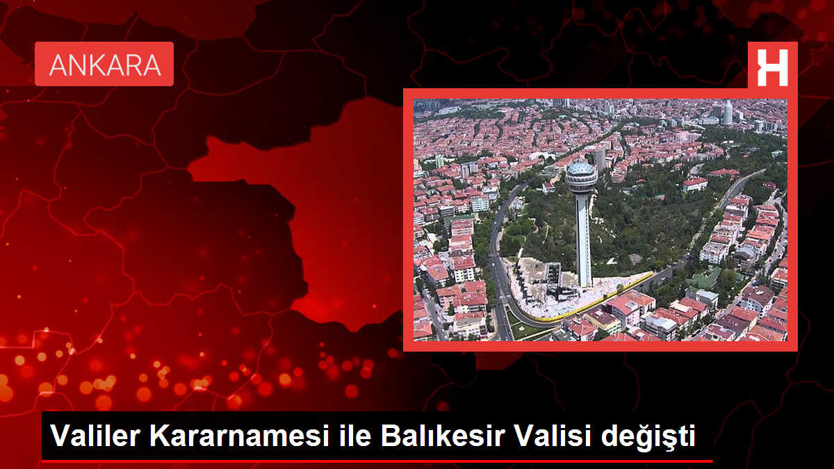 Valiler Kararnamesi ile Balıkesir Valisi değişti