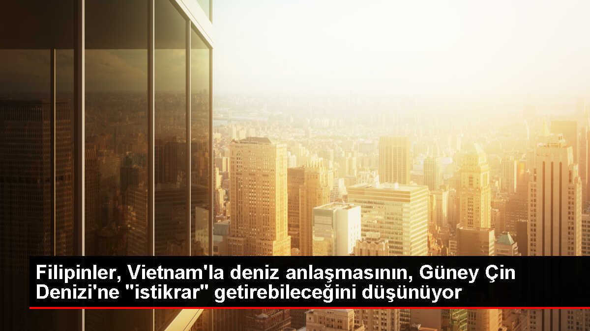 Filipinler Devlet Başkanı, Vietnam ile deniz anlaşmasının Güney Çin Denizi'ne istikrar getirebileceğini söyledi