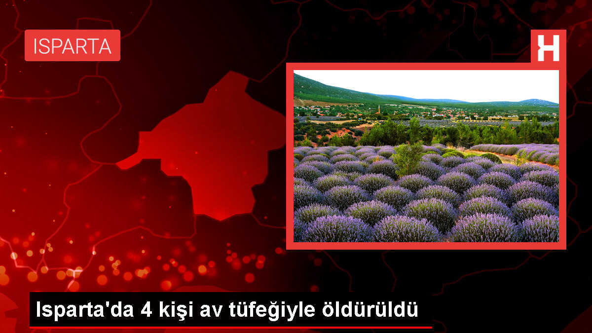 Isparta'da tartışma sonucu 4 kişi öldürüldü