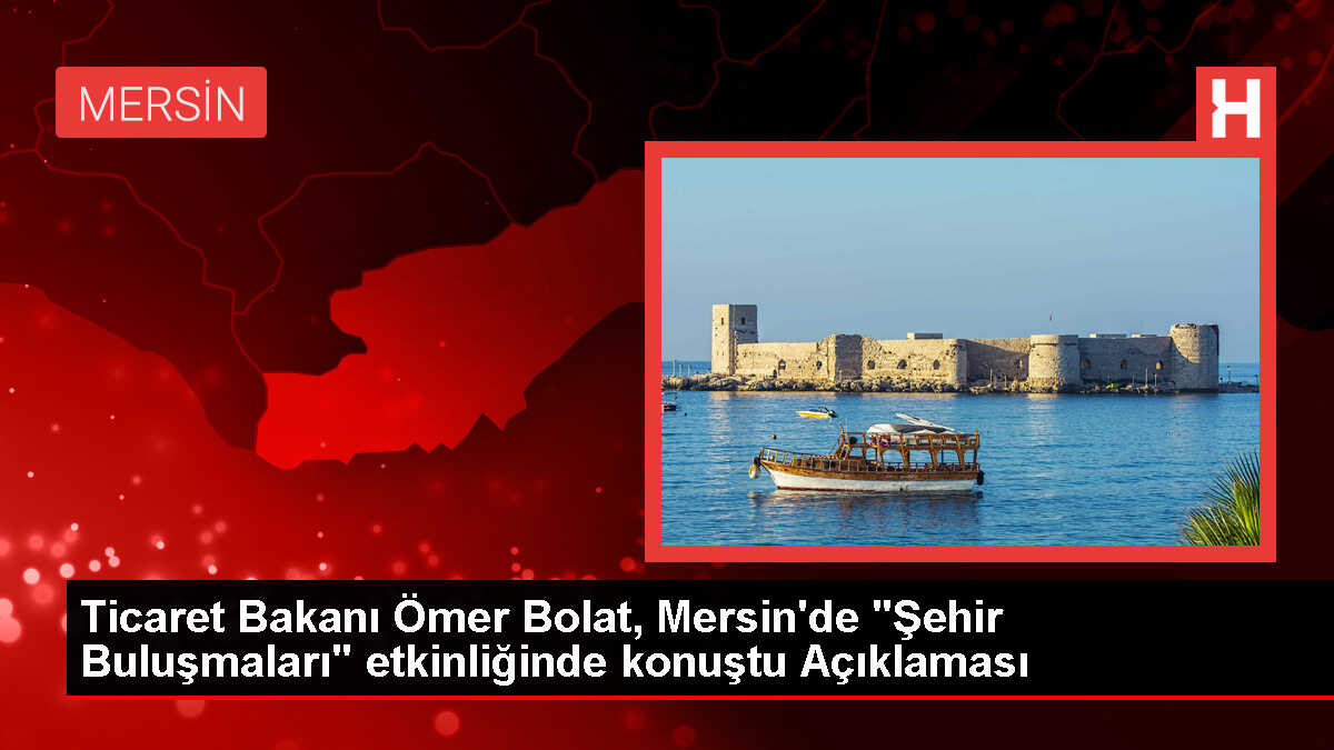 Ticaret Bakanı Ömer Bolat, Mersin'de 'Şehir Buluşmaları' etkinliğinde konuştu Açıklaması