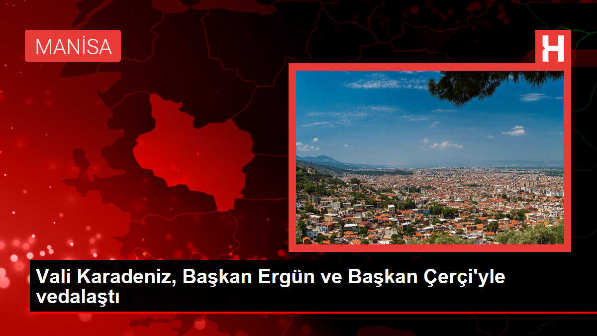 Vali Karadeniz, Başkan Ergün ve Başkan Çerçi'yle vedalaştı