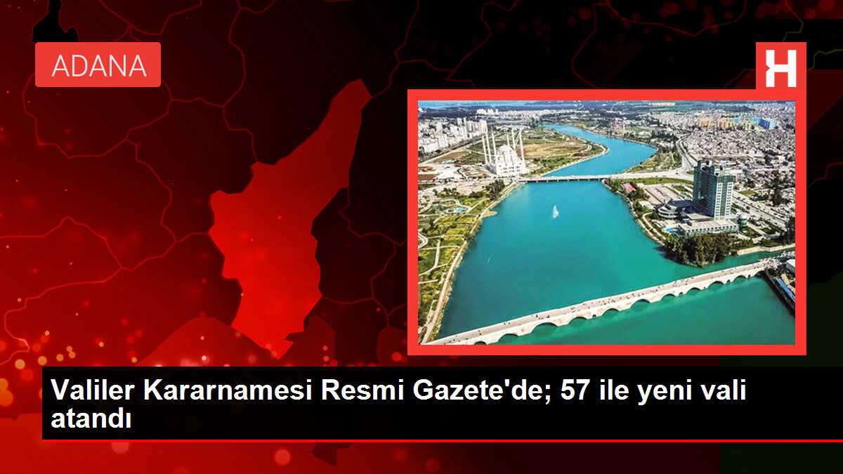57 İl Valiliğine Yeni Atamalar Yapıldı