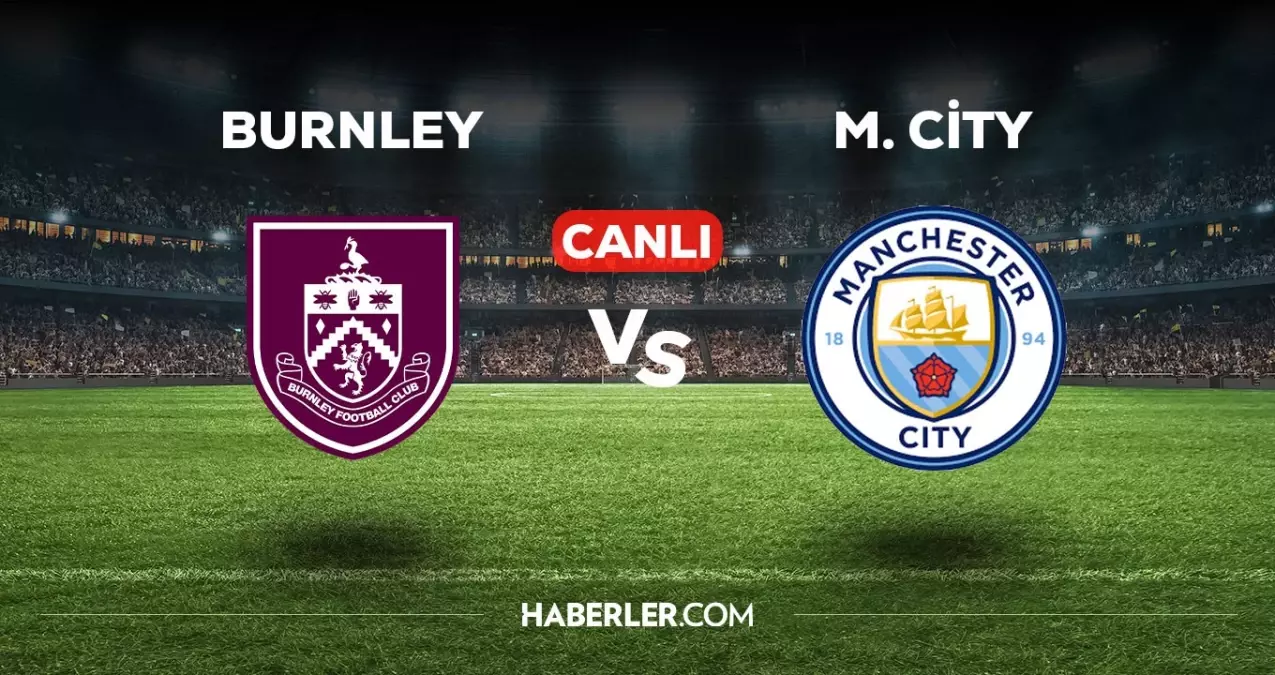 Burnley Manchester City maçı CANLI izle! Burnley M City maçı canlı yayın izle! Nereden ve nasıl izlenir?