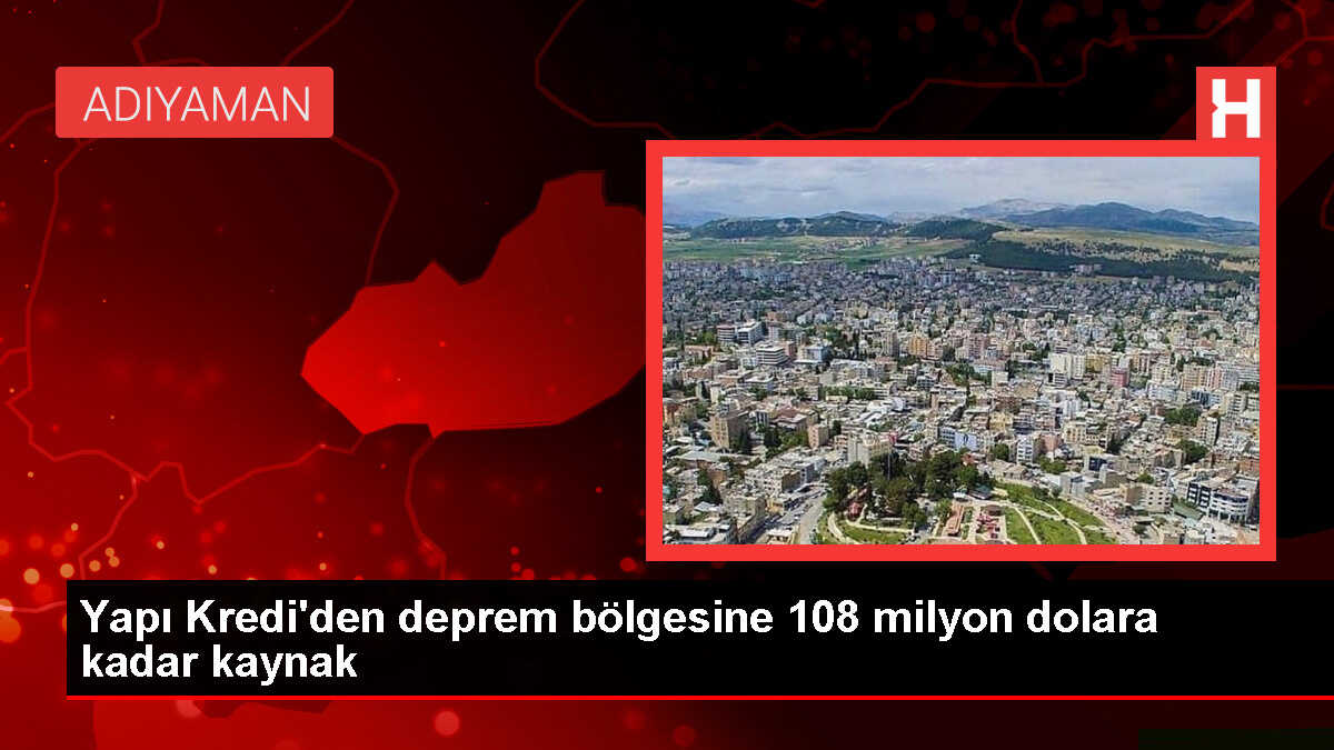 Yapı Kredi, deprem bölgesine 108 milyon dolarlık finansman sağlayacak
