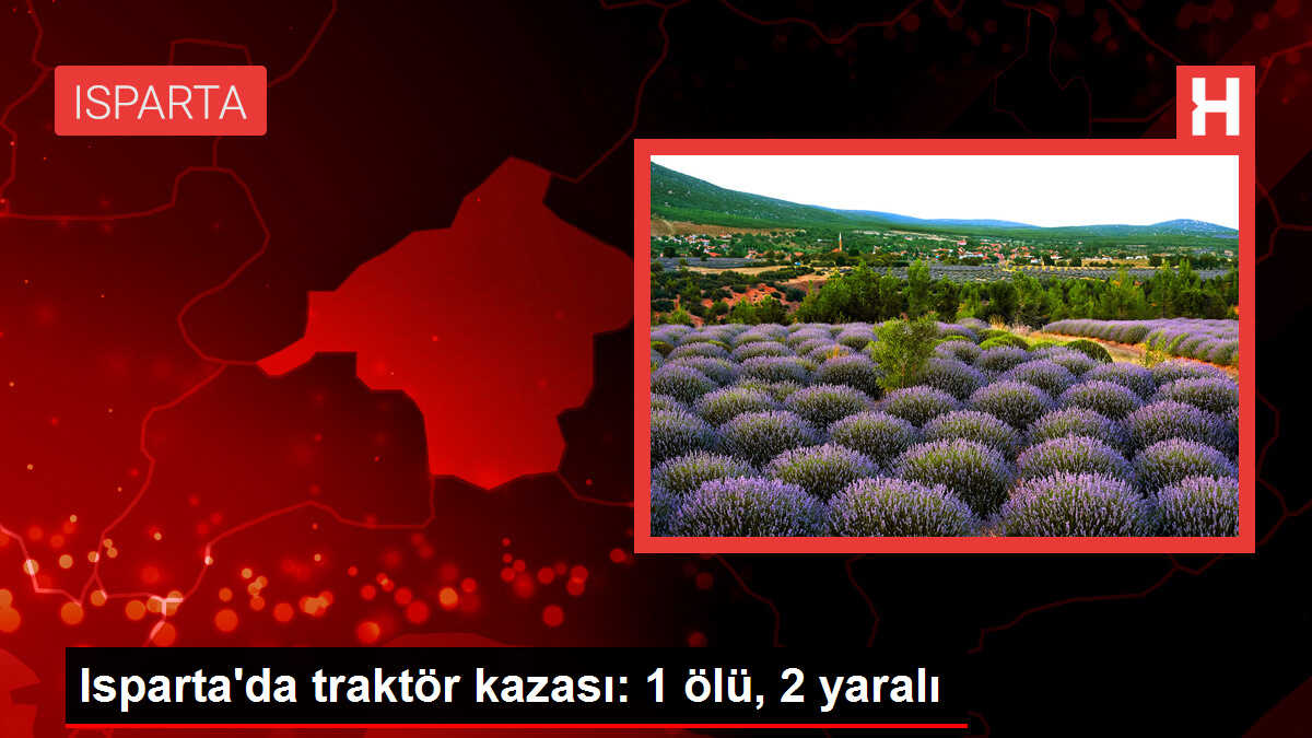 Isparta'da traktör kazası: 1 ölü, 2 yaralı