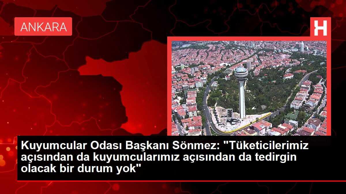 Kuyumcular Odası Başkanı Sönmez: 'Tüketicilerimiz açısından da kuyumcularımız açısından da tedirgin olacak bir durum yok'