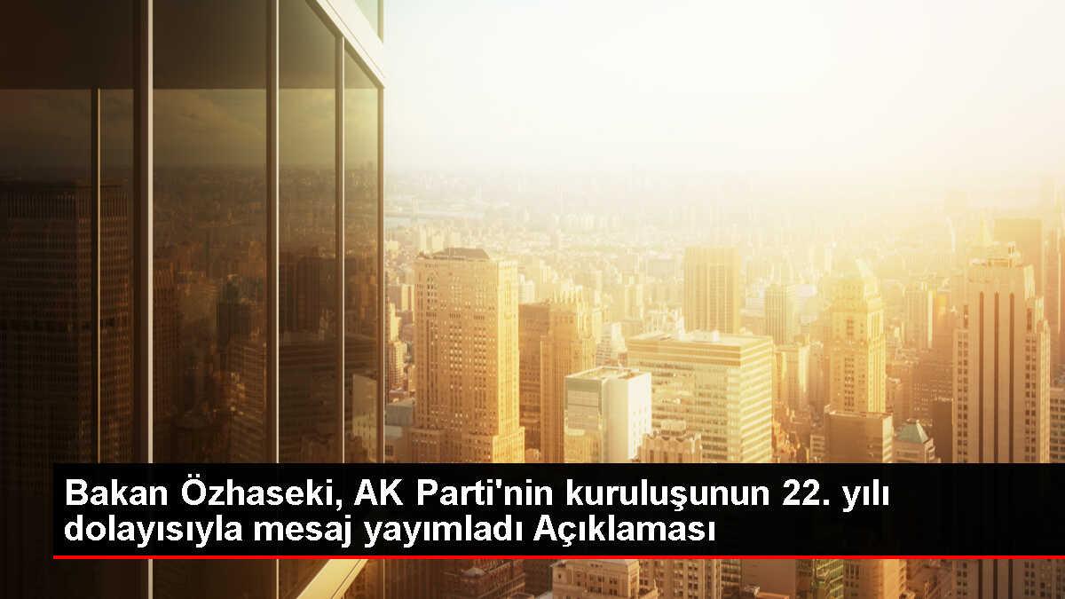 Bakan Özhaseki, AK Parti'nin kuruluşunun 22. yılı dolayısıyla mesaj yayımladı Açıklaması