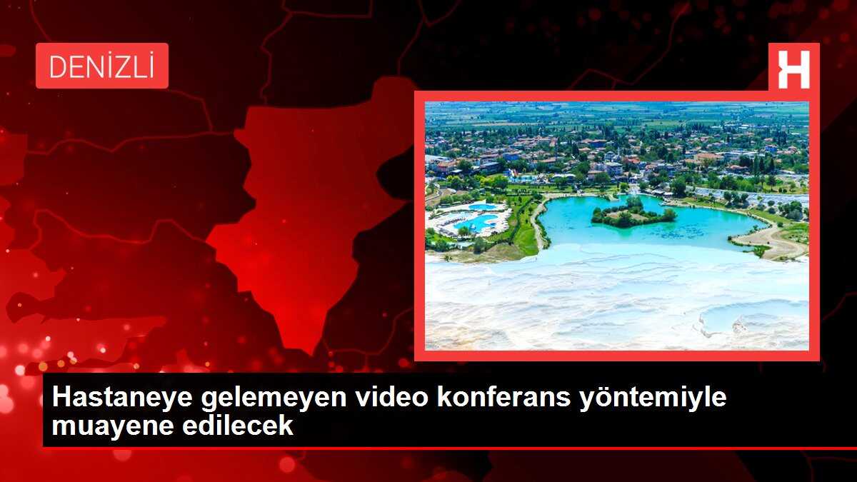 Hastaneye gelemeyen video konferans yöntemiyle muayene edilecek