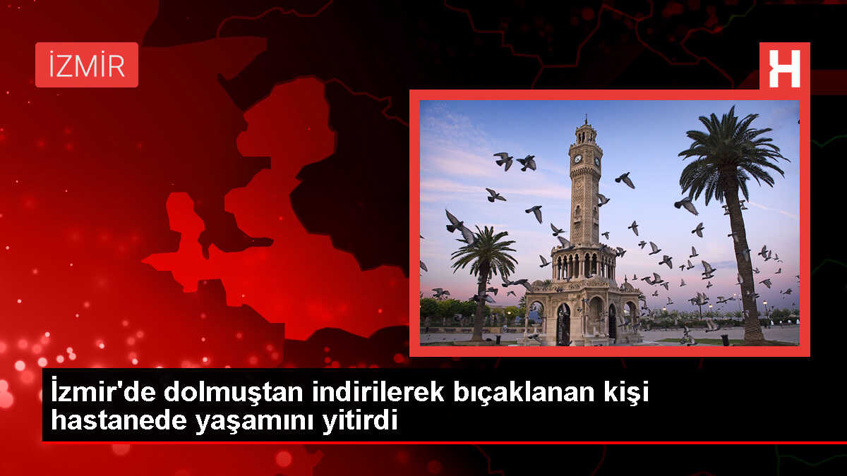 İzmir'de tartışma sonucu bıçaklanan genç hayatını kaybetti