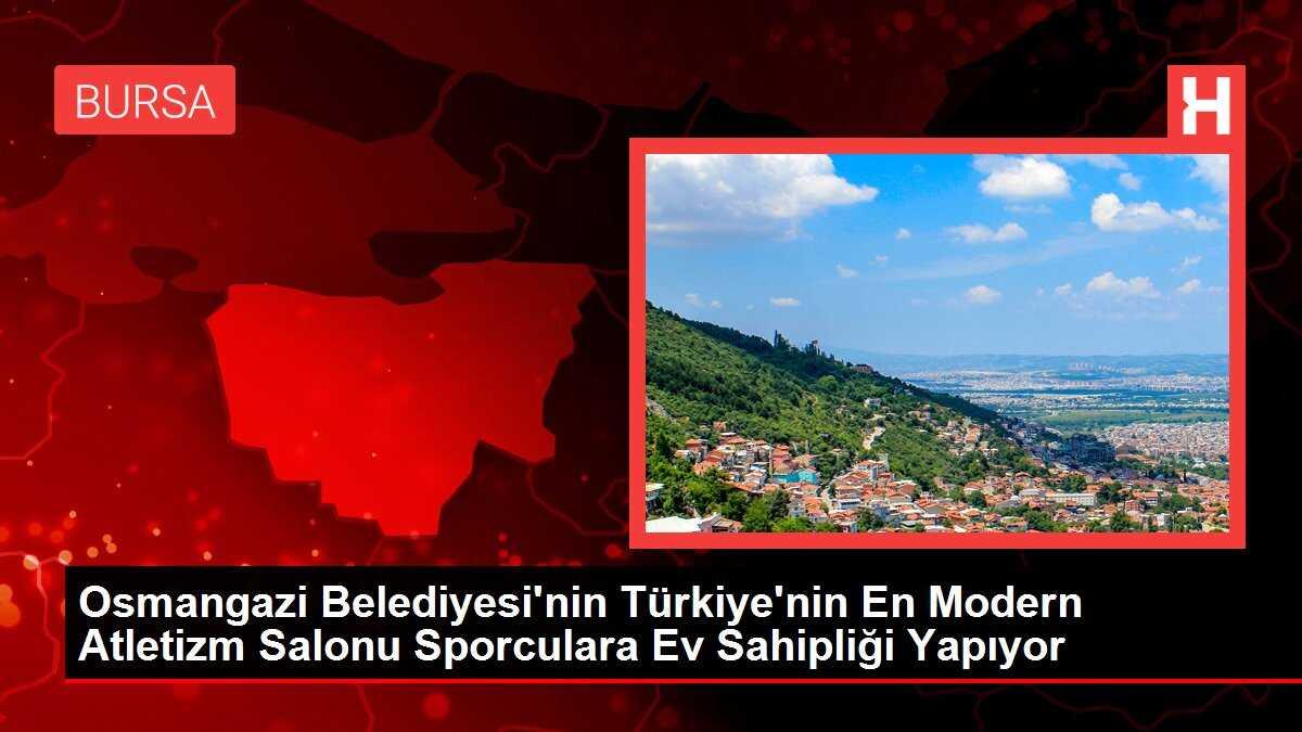 Osmangazi Belediyesi'nin Türkiye'nin En Modern Atletizm Salonu Sporculara Ev Sahipliği Yapıyor