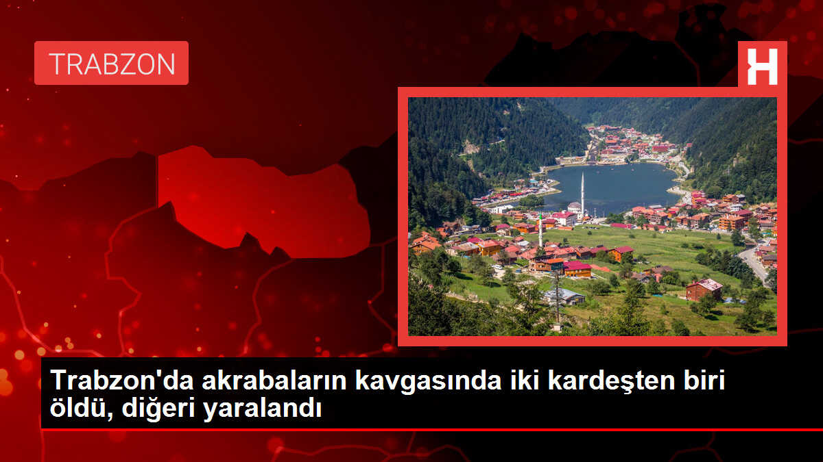 Trabzon'da akrabalar arasında çıkan tartışmada silahlı saldırı: 1 ölü, 1 yaralı