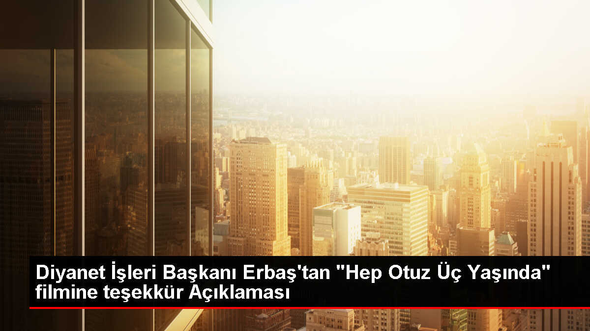 Diyanet İşleri Başkanı Ali Erbaş, 'Hep Otuz Üç Yaşında' filminin yapımında emeği geçenlere teşekkür etti