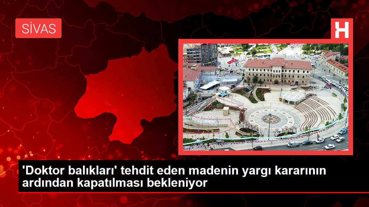 'Doktor balıkları' tehdit eden madenin yargı kararının ardından kapatılması bekleniyor