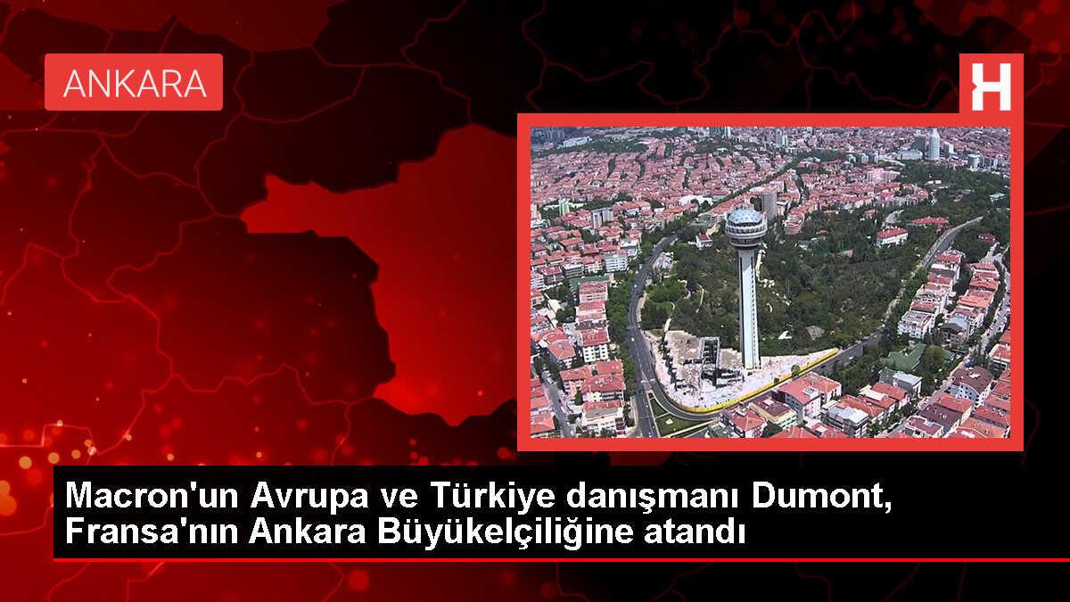 Macron'un Avrupa ve Türkiye danışmanı Dumont, Fransa'nın Ankara Büyükelçiliğine atandı