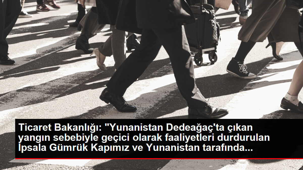 Ticaret Bakanlığı: 'Yunanistan Dedeağaç'ta çıkan yangın sebebiyle geçici olarak faaliyetleri durdurulan İpsala Gümrük Kapımız ve Yunanistan tarafında...