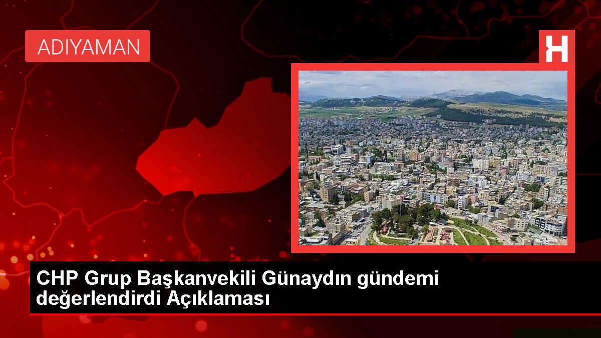 CHP Grup Başkanvekili Günaydın gündemi değerlendirdi Açıklaması