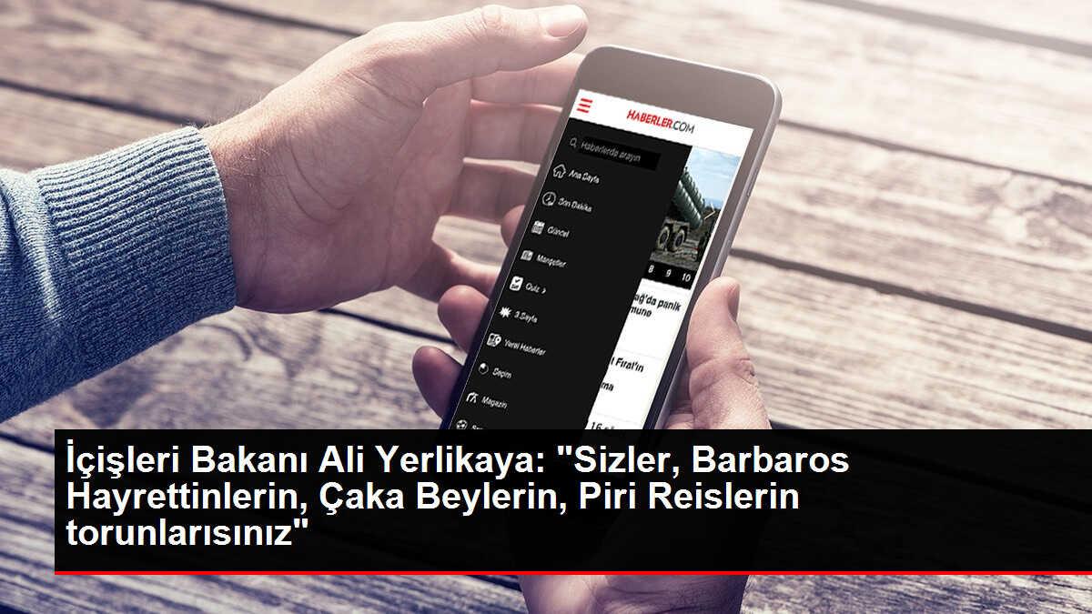 İçişleri Bakanı Ali Yerlikaya: 'Sizler, Barbaros Hayrettinlerin, Çaka Beylerin, Piri Reislerin torunlarısınız'