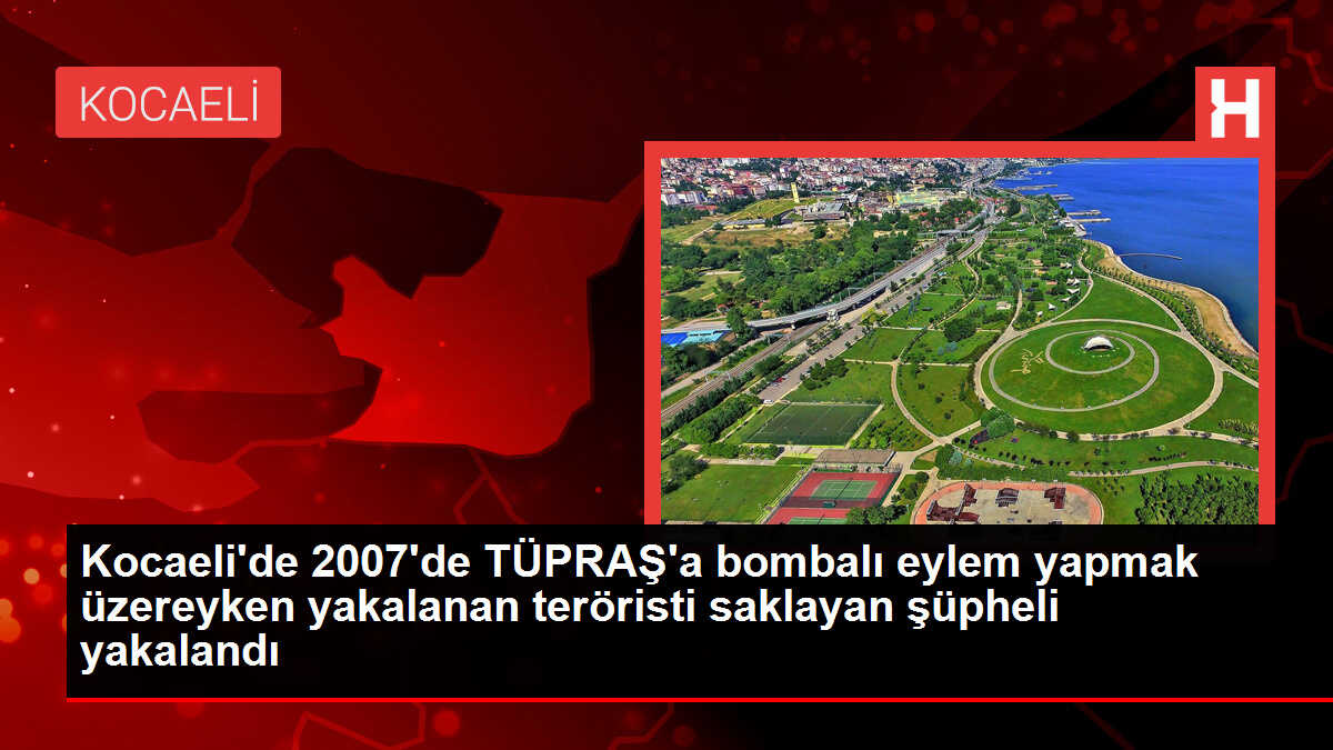 Kocaeli'de 2007'de TÜPRAŞ'a bombalı eylem yapmak üzereyken yakalanan teröristi saklayan şüpheli yakalandı