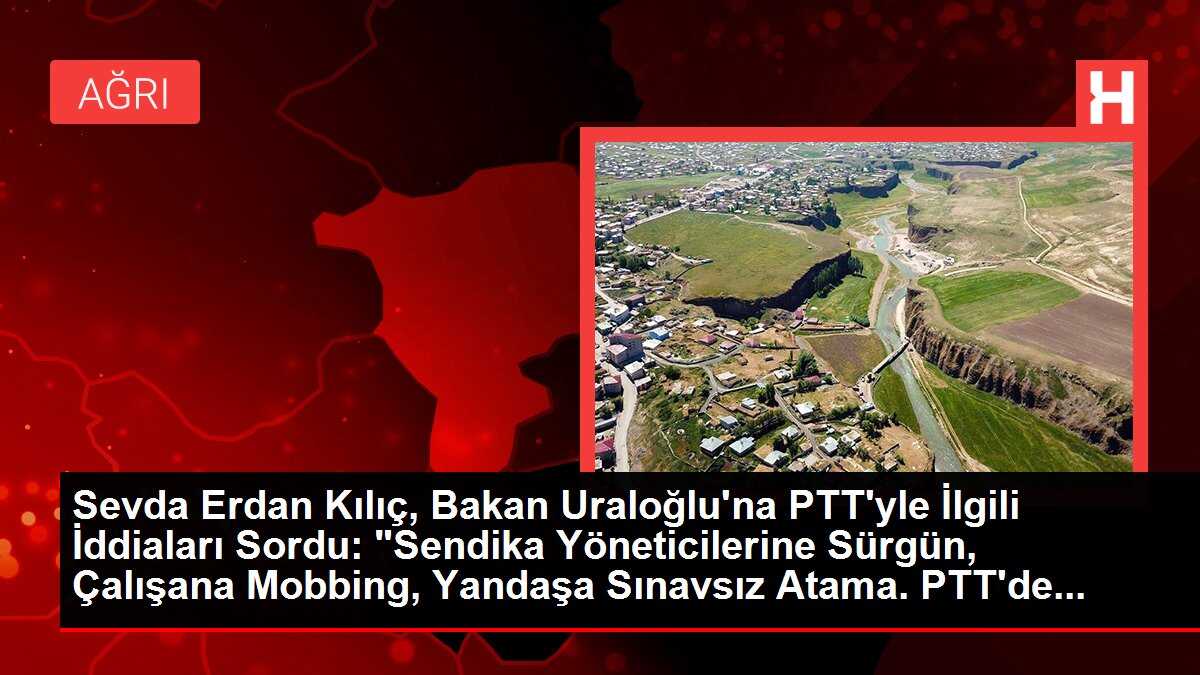 Sevda Erdan Kılıç, Bakan Uraloğlu'na PTT'yle İlgili İddiaları Sordu: 'Sendika Yöneticilerine Sürgün, Çalışana Mobbing, Yandaşa Sınavsız Atama. PTT'de...