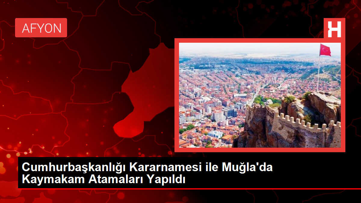 Cumhurbaşkanlığı Kararnamesi ile Muğla'da Kaymakam Atamaları Yapıldı