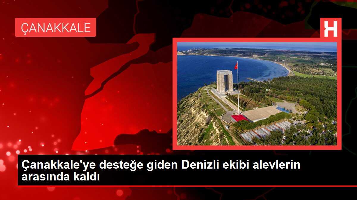 Çanakkale'ye desteğe giden Denizli ekibi alevlerin arasında kaldı