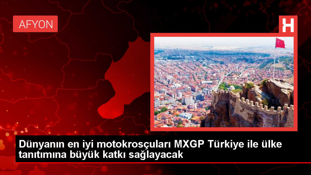 Dünyanın en iyi motokrosçuları MXGP Türkiye ile ülke tanıtımına büyük katkı sağlayacak