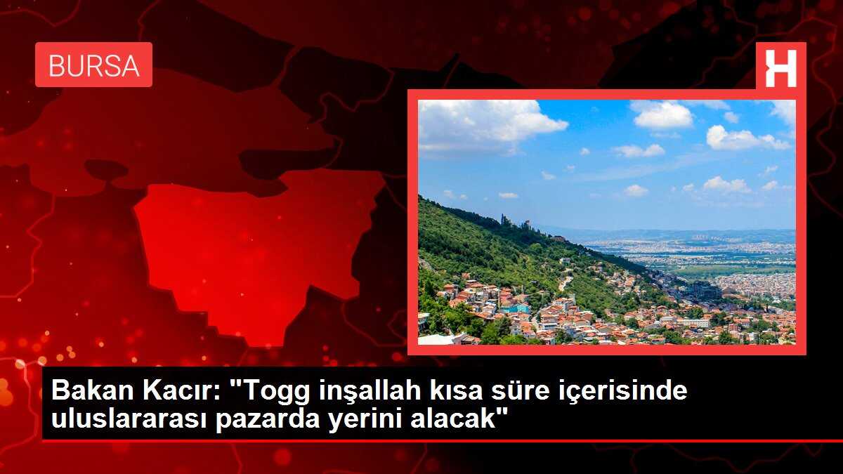 Bakan Kacır: 'Togg inşallah kısa süre içerisinde uluslararası pazarda yerini alacak'