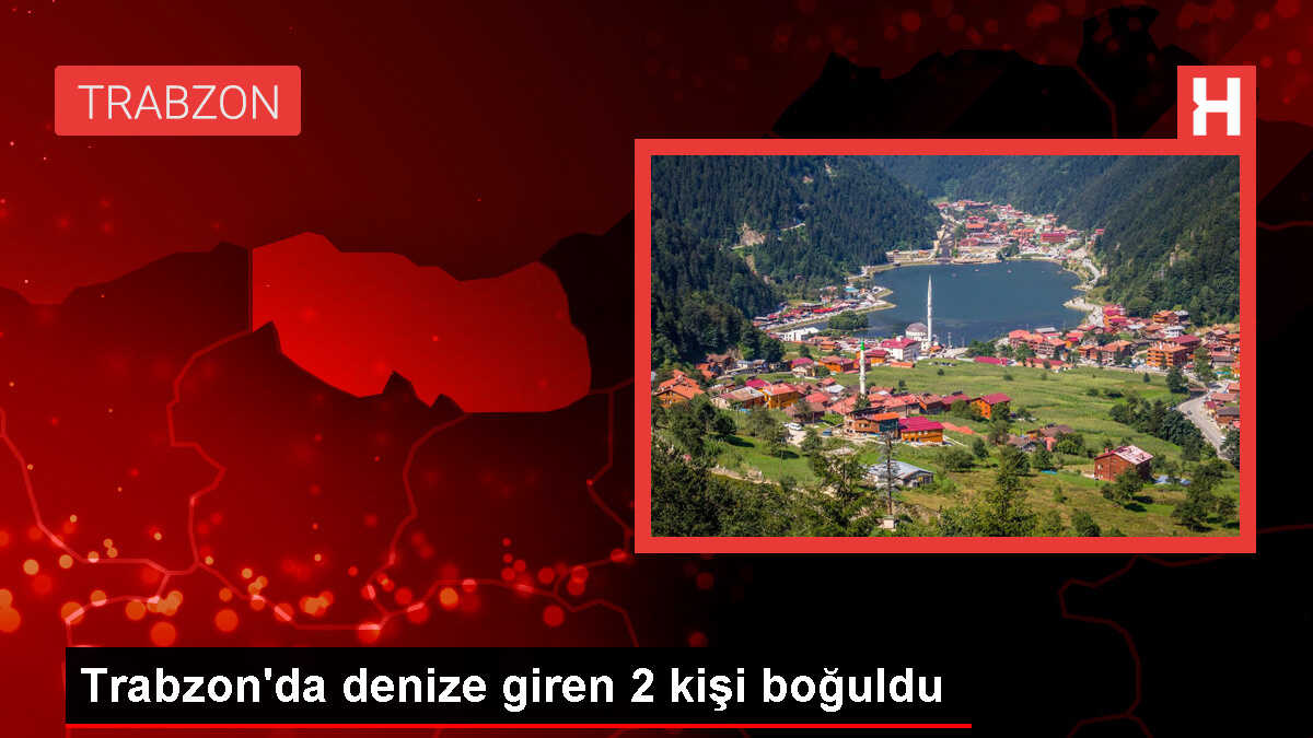 Trabzon'un Of ilçesinde denize giren 2 kişi boğuldu