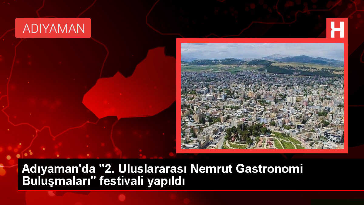 Adıyaman'da Uluslararası Nemrut Gastronomi Buluşmaları Festivali Gerçekleştirildi