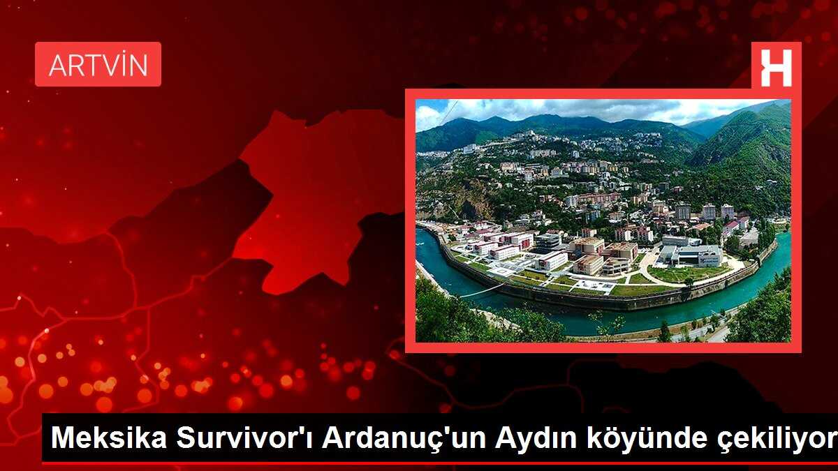 Meksika Survivor'ı Ardanuç'un Aydın köyünde çekiliyor