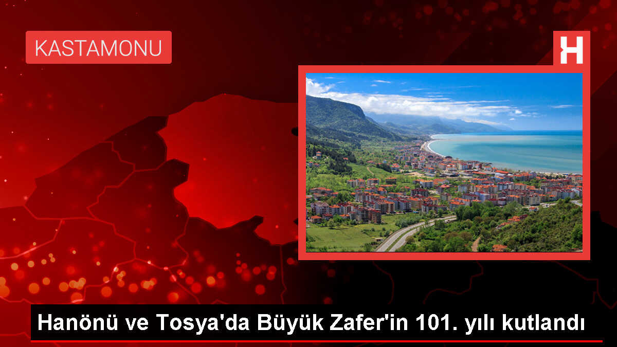 Hanönü ve Tosya'da Büyük Zafer'in 101. yılı kutlandı